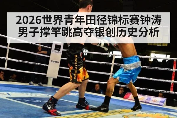 2026世界青年田径锦标赛钟涛男子撑竿跳高夺银创历史分析