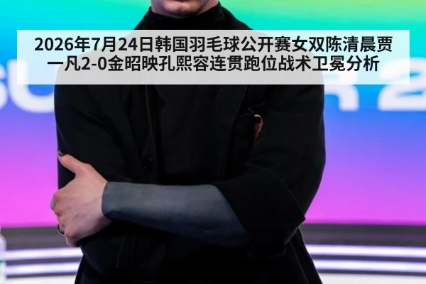 2026年7月24日韩国羽毛球公开赛女双陈清晨贾一凡2-0金昭映孔熙容连贯跑位战术卫冕分析