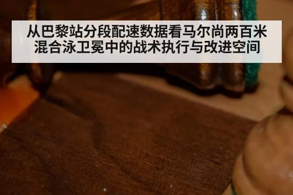 从巴黎站分段配速数据看马尔尚两百米混合泳卫冕中的战术执行与改进空间