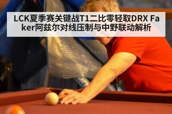LCK夏季赛关键战T1二比零轻取DRX Faker阿兹尔对线压制与中野联动解析