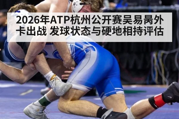 2026年ATP杭州公开赛吴易昺外卡出战 发球状态与硬地相持评估