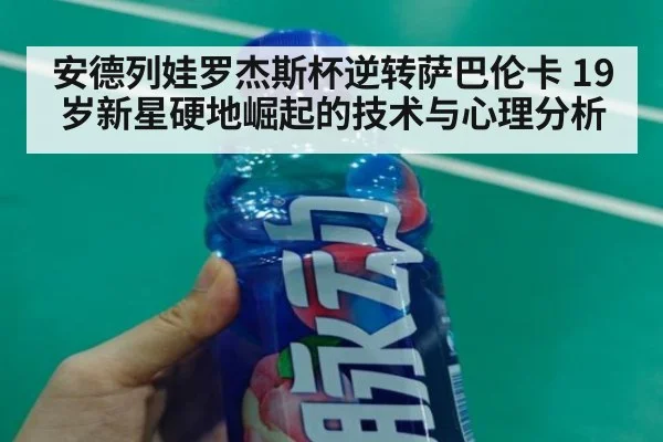 安德列娃罗杰斯杯逆转萨巴伦卡 19岁新星硬地崛起的技术与心理分析
